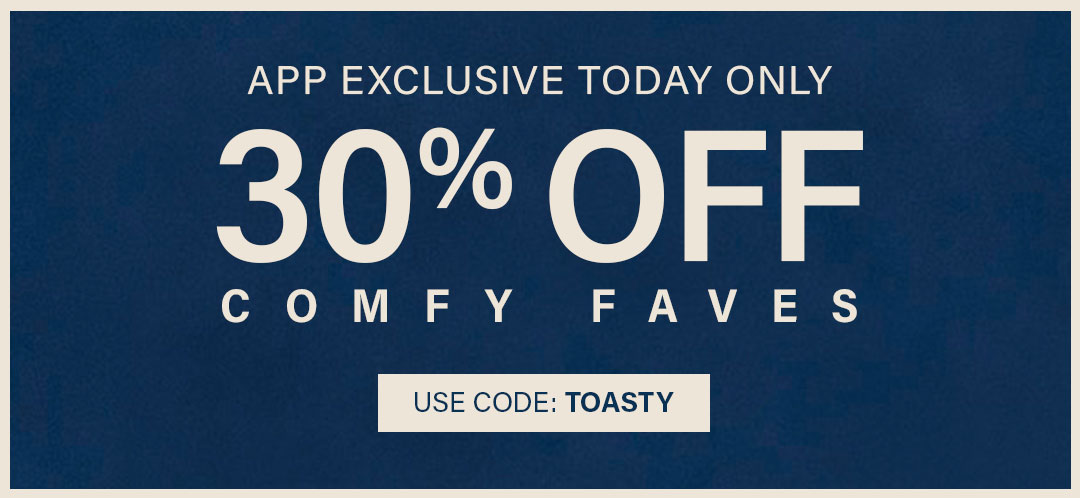 App Exclusive save 30% Comfy Faves with code TOASTY