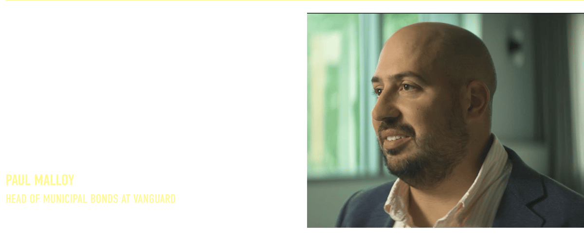 “You have to have a very deep bench of experts that coordinates with one another so that you can make the best investment decision possible and make it quickly.”  Paul Malloy Head of Municipal Bonds at Vanguard