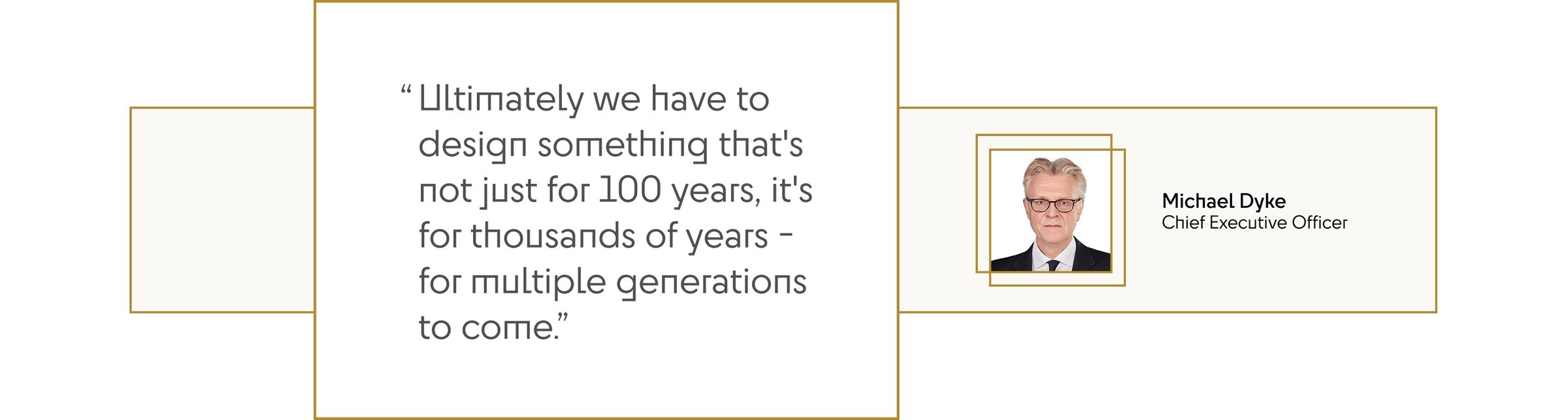 "Ultimately we have to design something that's not just for 100 years, it's for thousands of years - for multiple generations to come.”