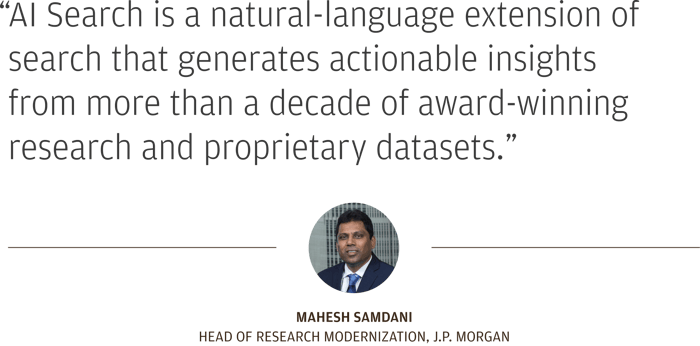 “AI Search is a natural-language extension of traditional search.” Mahesh Samdani Head of Research Modernization, J.P. Morgan