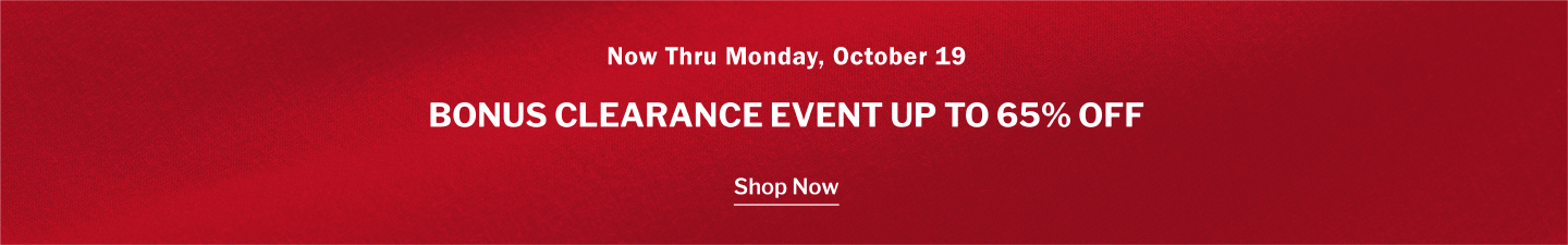 Now Thru Monday, October 19 - BONUS CLEARANCE EVENT! UP TO 65% OFF SELECT STYLES • LIMITED QUANTITIES • Shop The sale  - PRICES AS MARKED 
