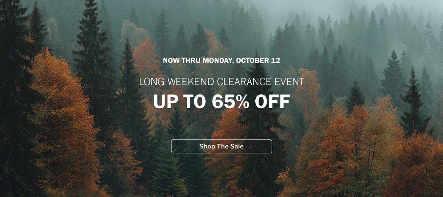 Now Thru Monday, October 12 - LONG WEEKEND CLEARANCE EVENT - UP TO 65% OFF - SELECT STYLES • LIMITED QUANTITIES • PRICES AS MARKED 