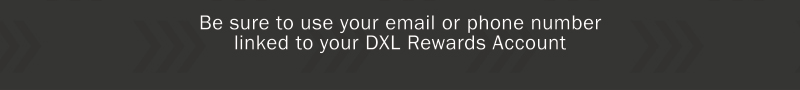 Be sure to use your email or phone number linked to your DXL Rewards Account