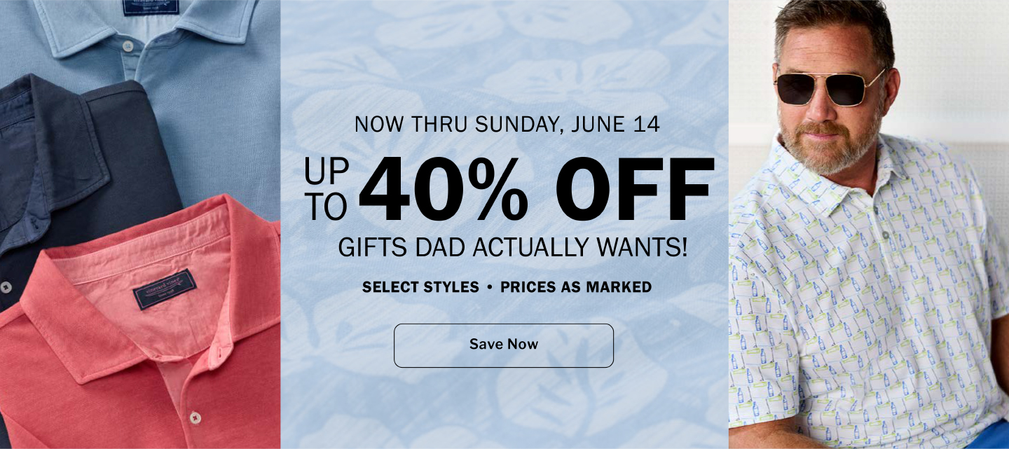NOW THRU SUNDAY, JUNE 14. UP TO 40% OFF GIFTS DAD ACTUALLY WANTS! SELECT STYLES • PRICES AS MARKED
