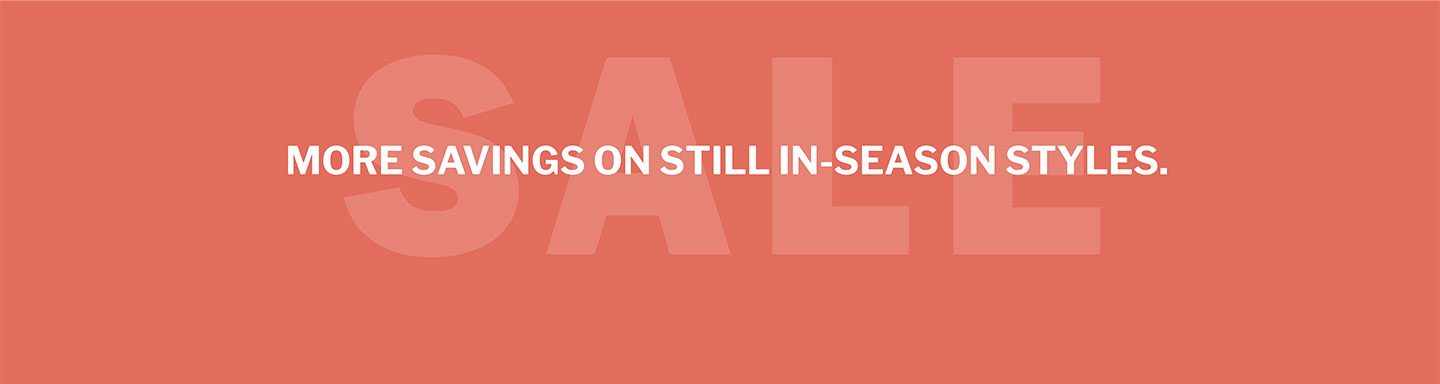 MORE SAVINGS ON STILL IN-SEASON STYLES. SALE. SHOP NOW.
