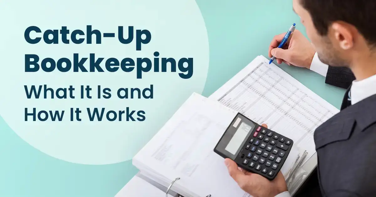 Man reviewing financial documents and using a calculator, with text "catch-up bookkeeping what it is and how it works" on a teal background.