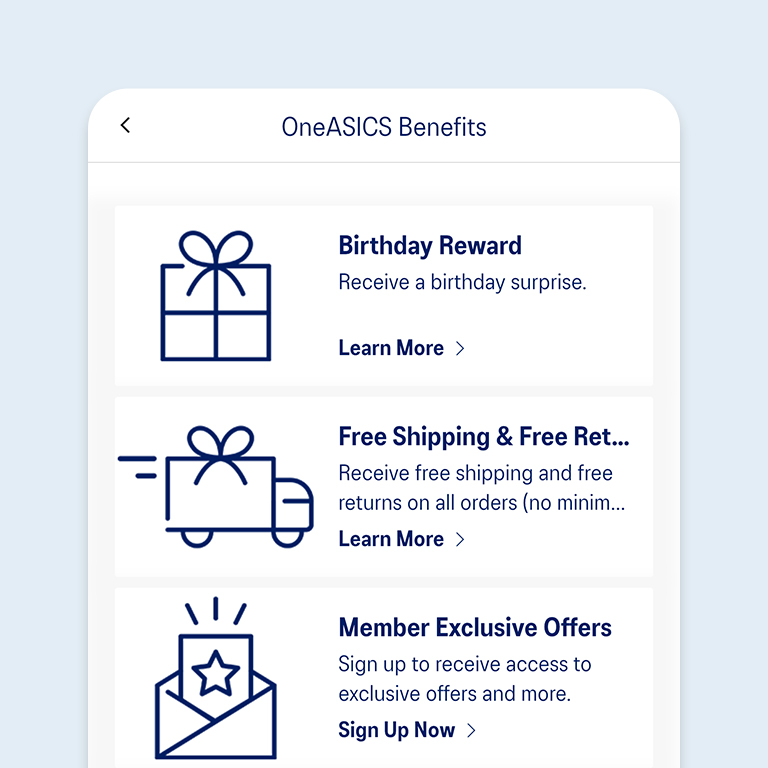 Enjoy OneASICS benefits through the ASICS APP including exclusive deals, shipping perks, discount programs and more.