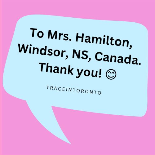 To Mrs. Hamilton, Windsor, NS, Canada. Thank you! :) - TRACEINTORONTO