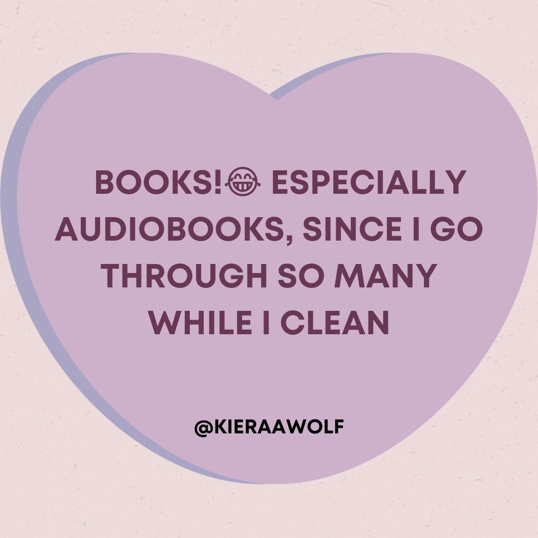 Books! Especially audiobooks, since I go through so many while I clean. - @kieraawolf