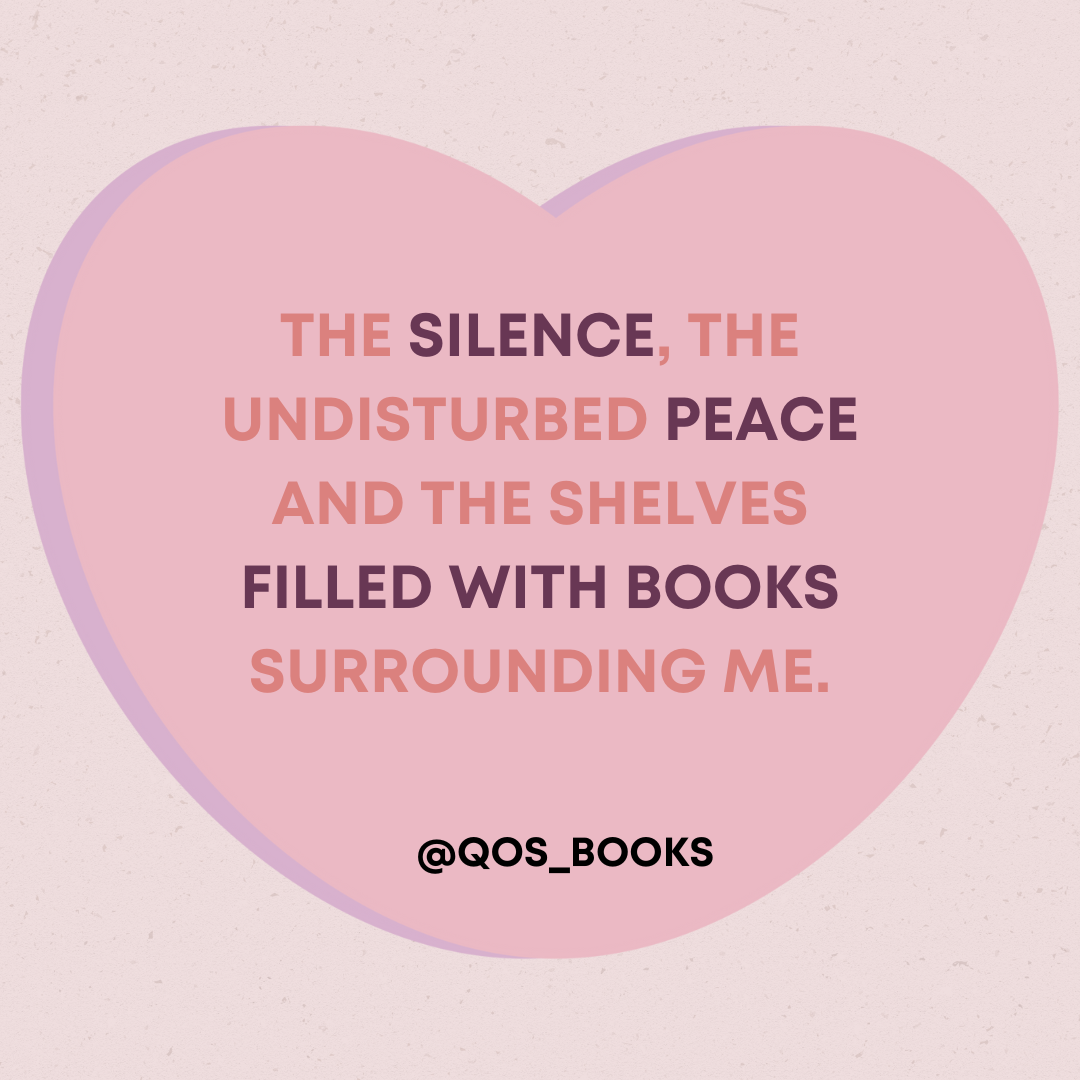 The silence, the undisturbed peace and the shelves filled with books surrounding me. - @QOS_BOOKS