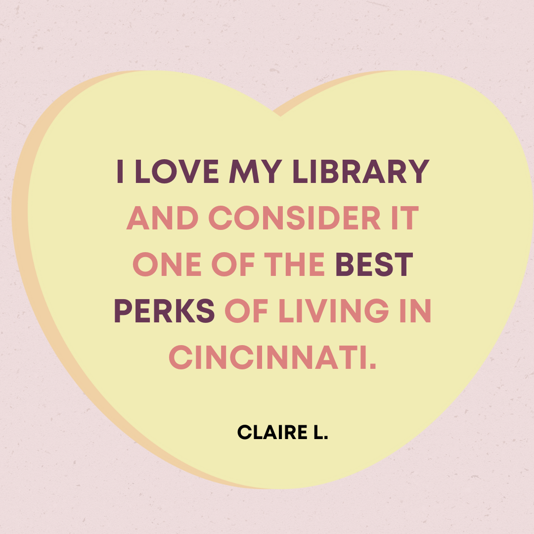 I love my library and consider it one of the best perks of living in Cincinnati. - Claire L. 