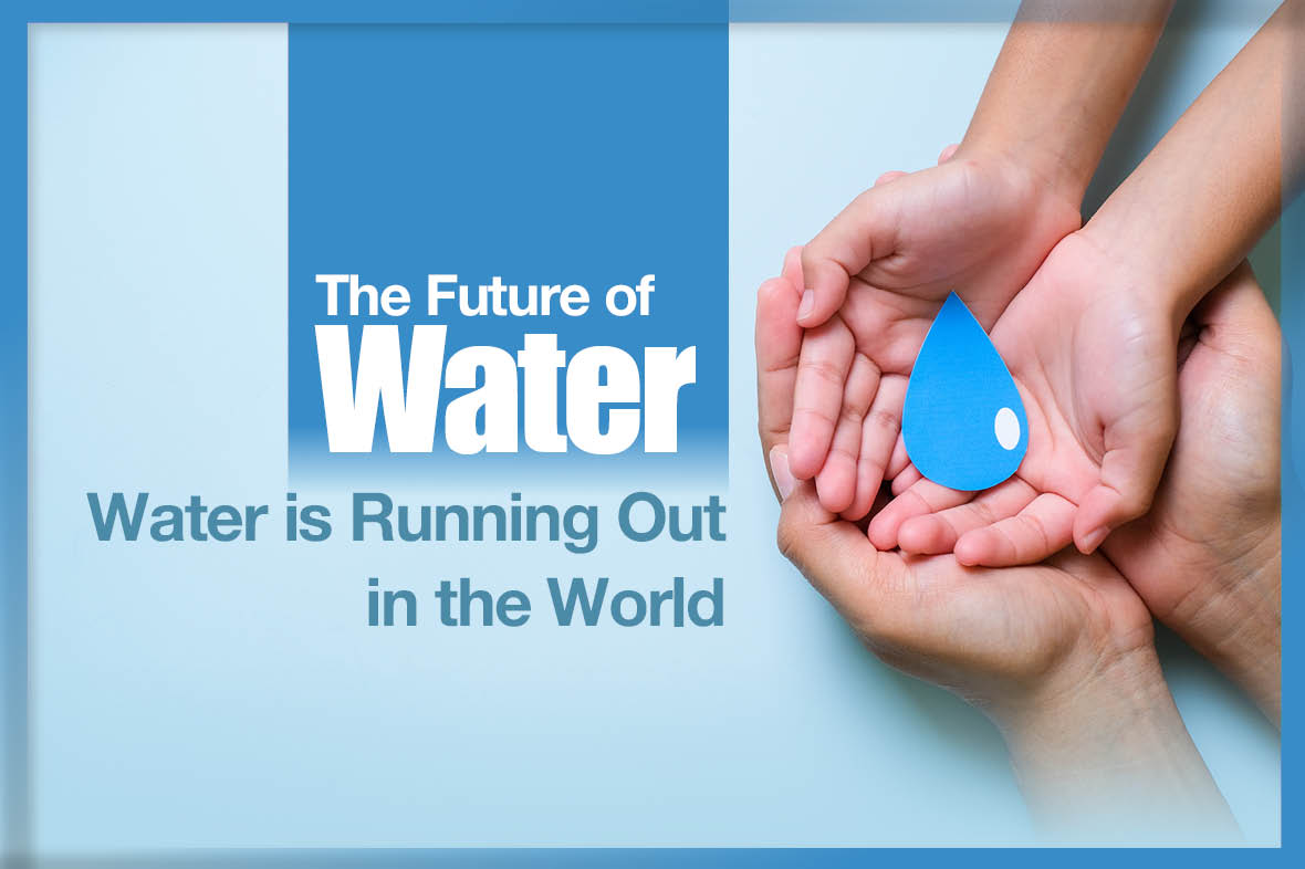 The Future of Water - Water is Running Out in the World