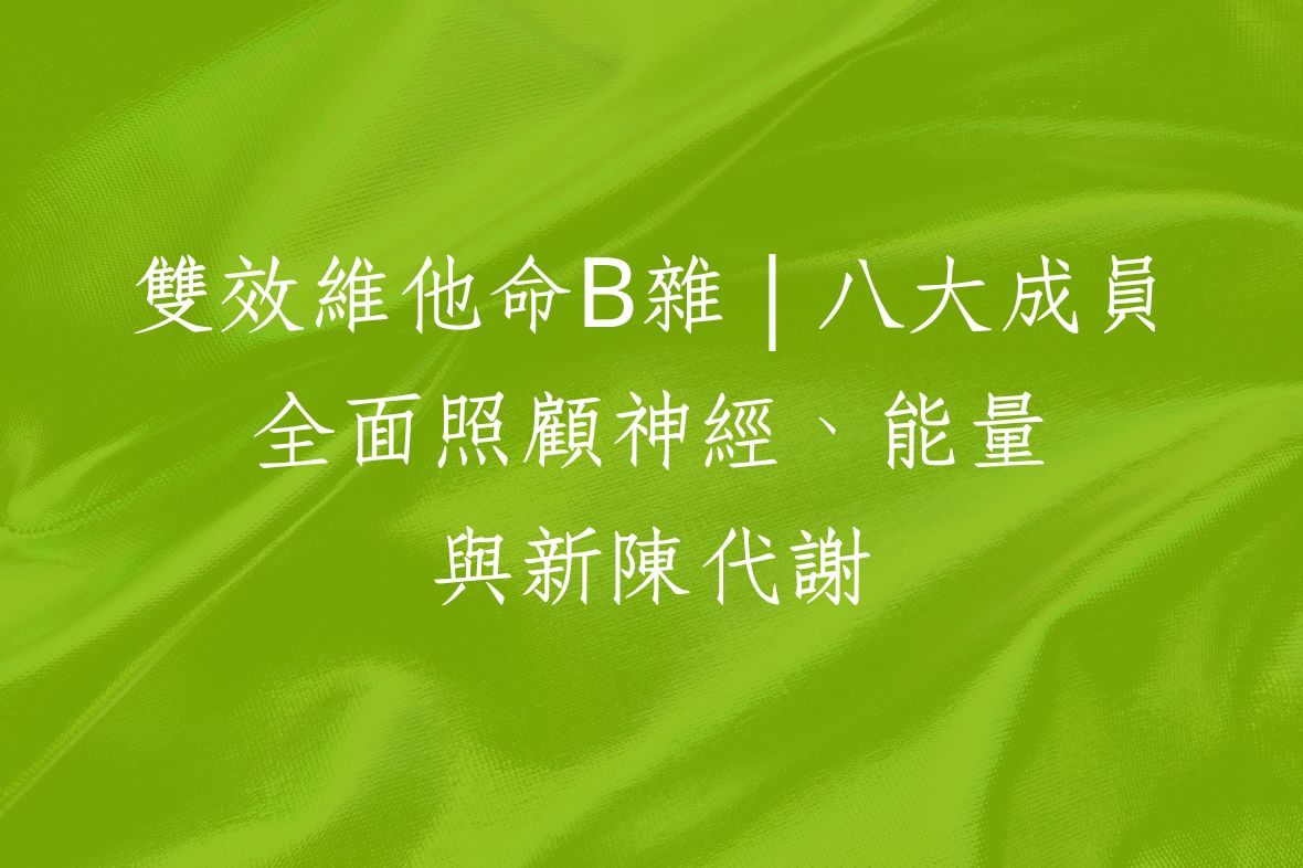 雙效維他命B雜｜八大成員全面照顧神經、能量與新陳代謝