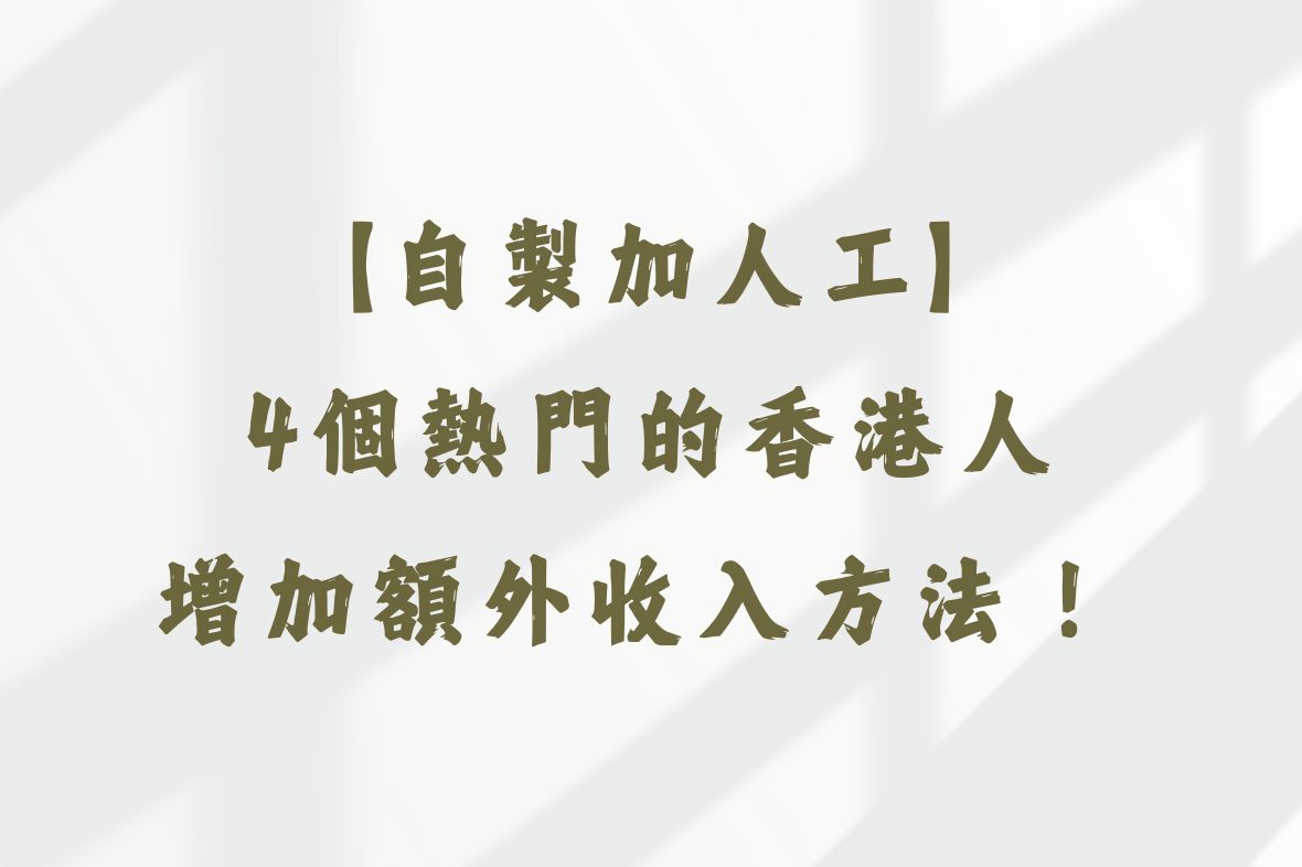 【自製加人工】4個熱門的香港人增加額外收入方法！