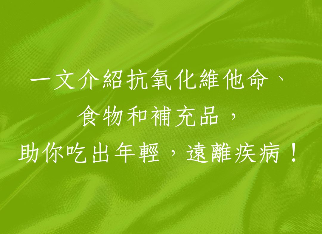 一文介紹抗氧化維他命、食物和補充品，助你吃出年輕，遠離疾病！