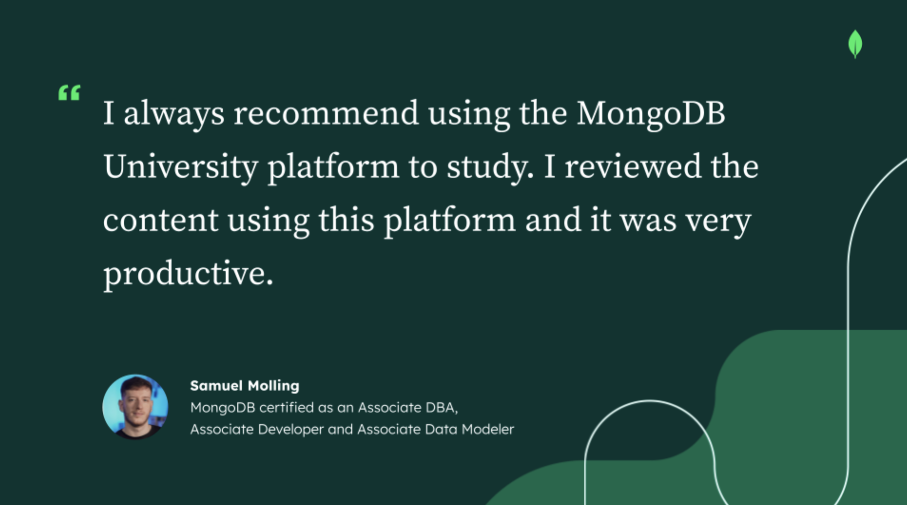 Quote from Samuel Molling that says: I always recommend using the MongoDB University platform to study. I reviewed the content using this platfomr and it was very productive.