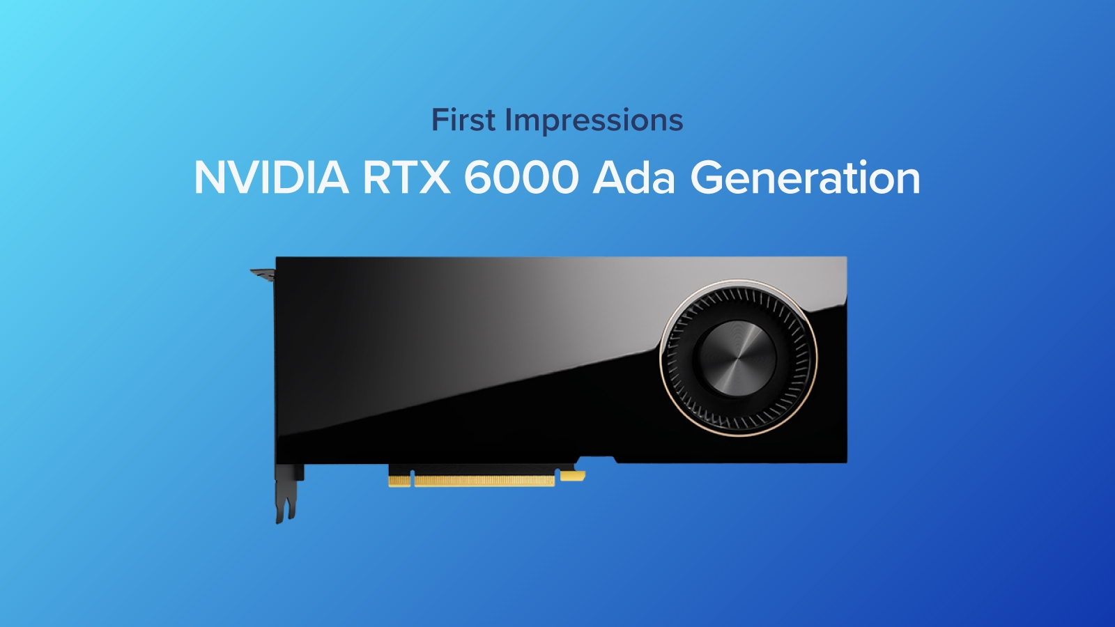 First Impressions: NVIDIA RTX 6000 Ada Lovelace Generation