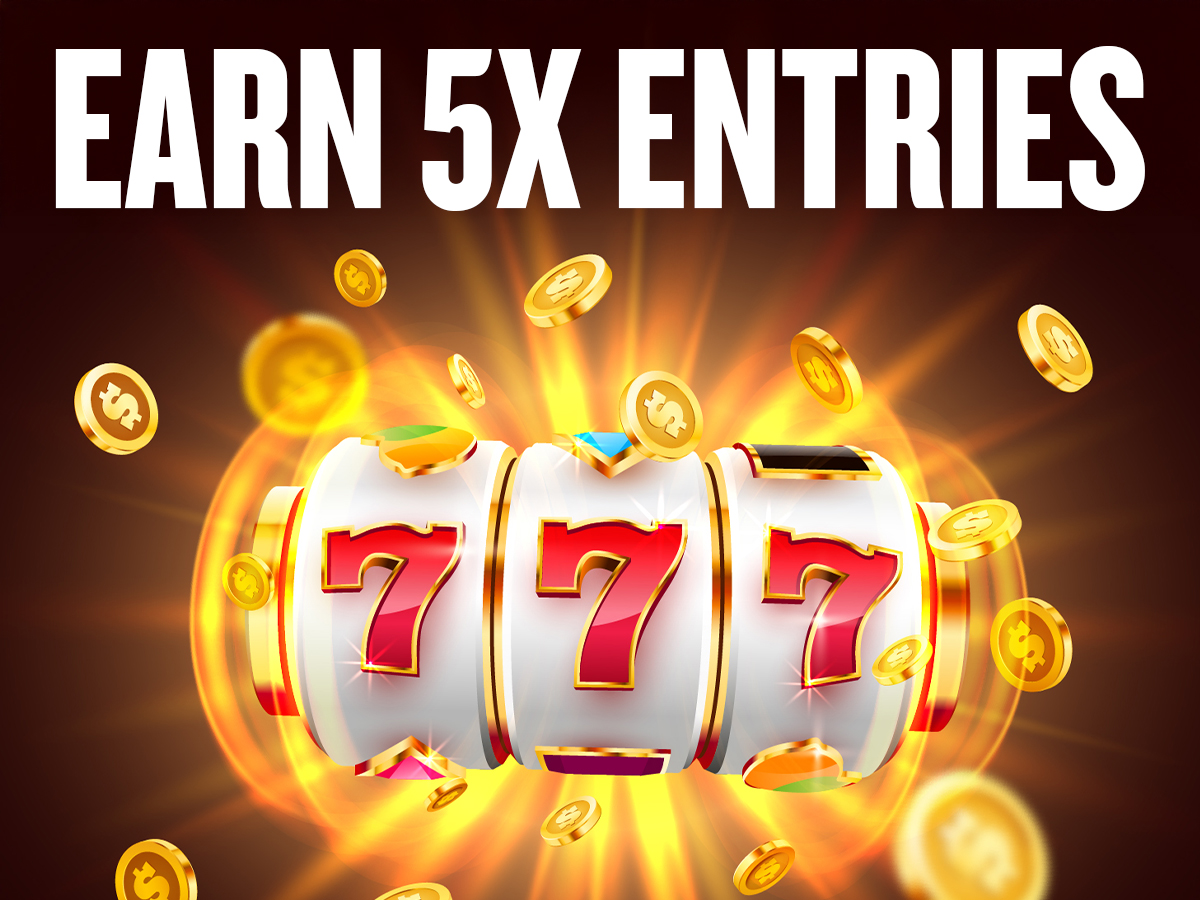 Earn 5X Entries