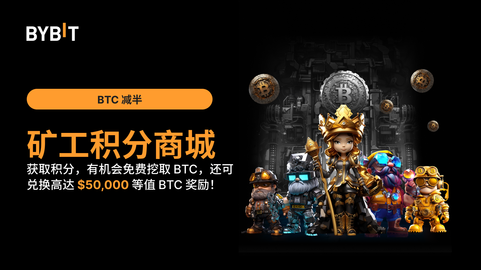 Bybit Announcement | [BTC 减半] 矿工积分商城：获取积分，免费挖取BTC，兑换高达$50,000 等值BTC 奖励！