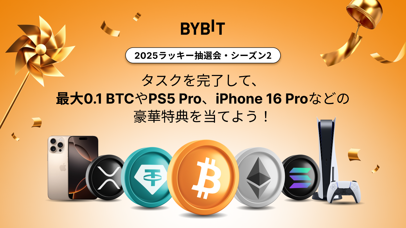 Bybit Announcement | 【ラッキー抽選会2025・シーズン2】参加者全員、必ず当選！タスクを完了して、BTC & XRP & ETH  & SOL特典やUSDTボーナス、iPhone 16 Pro、PS5 Proなどを当てよう！
