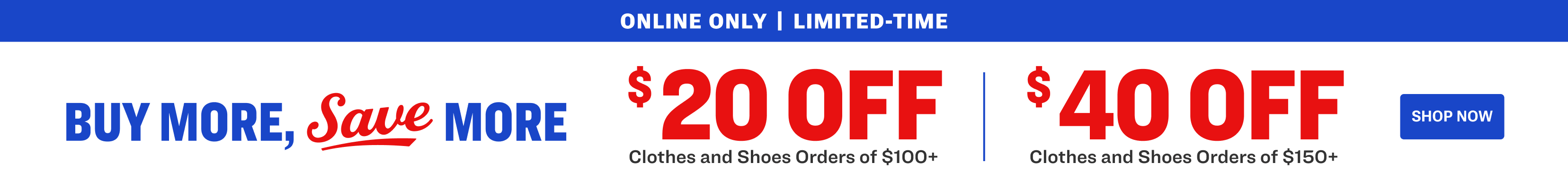 Online-only promotion ending friday. 'Buy More, Save More' sale offers $20 off clothes and shoes orders of $100 or more, and $40 off clothes and shoes orders of $150 or more. Blue 'Shop Now' button shown. 