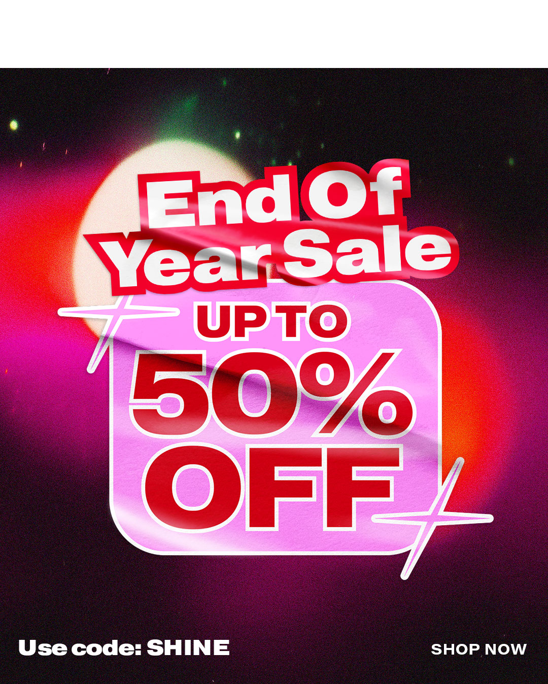 End of Year Sale: Up to 50% off with code SHINE