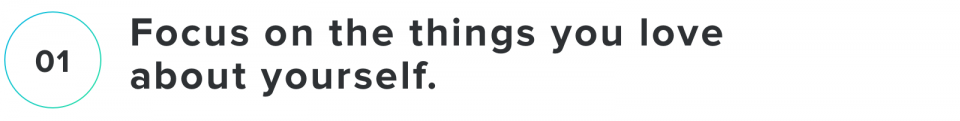 1. Focus on the things you love about yourself.