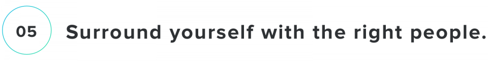 5. Surround yourself with the right people.