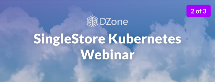 DZone/SingleStore Webinar 2 of 3: Kubernetes File Storage, Configuration, and Secrets