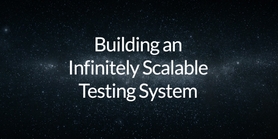 Building an Infinitely Scalable Testing System