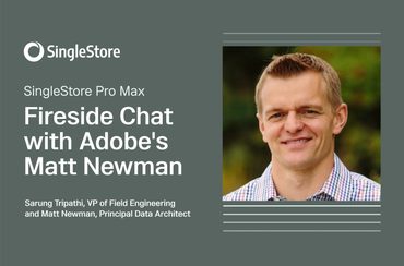 SingleStore Pro Max Launch: Fireside Chat with Matt Newman of Adobe