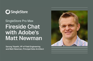 SingleStore Pro Max Launch: Fireside Chat with Matt Newman of Adobe