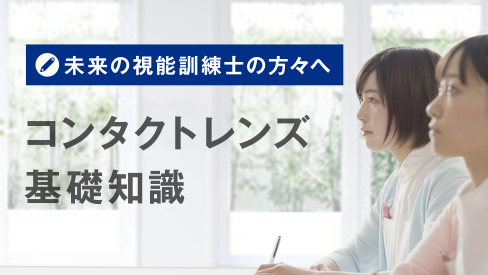 未来の視能訓練士の方々へ コンタクトレンズ基礎知識 未来の視能訓練士の方々へ コンタクトレンズ基礎知識