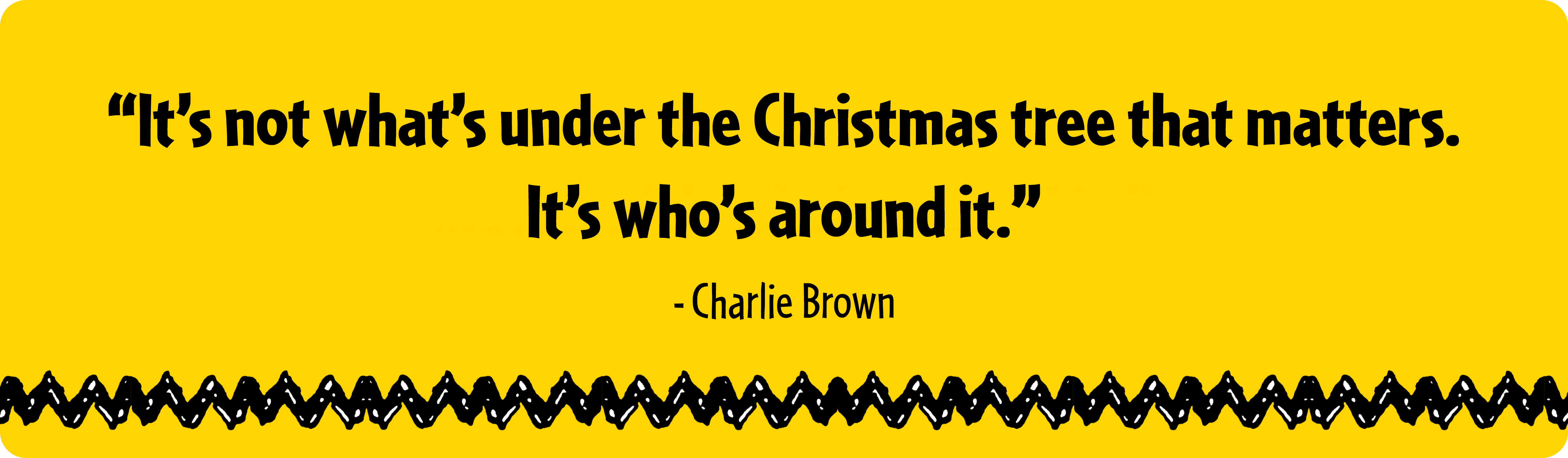 "It's not what's under the Christmas tree that matters. It's who's around it." Charlie Brown quote