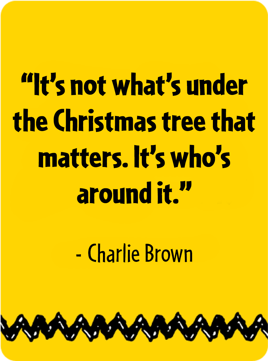 "It's not what's under the Christmas tree that matters. It's who's around it." Charlie Brown quote
