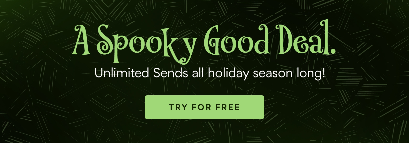 A Spooky Good Deal. Unlimited Sends all holiday season long. Try For Free Halloween banner with spooky web.