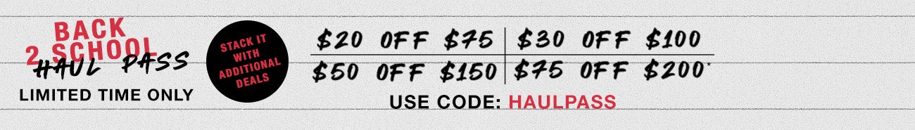 Back To School Haul Pass - Limited Time Only! Stack it with additional deals - $20 Off $75, $30 Off $100, $50 Off $150, $75 Off $200 - Use Code: HAULPASS