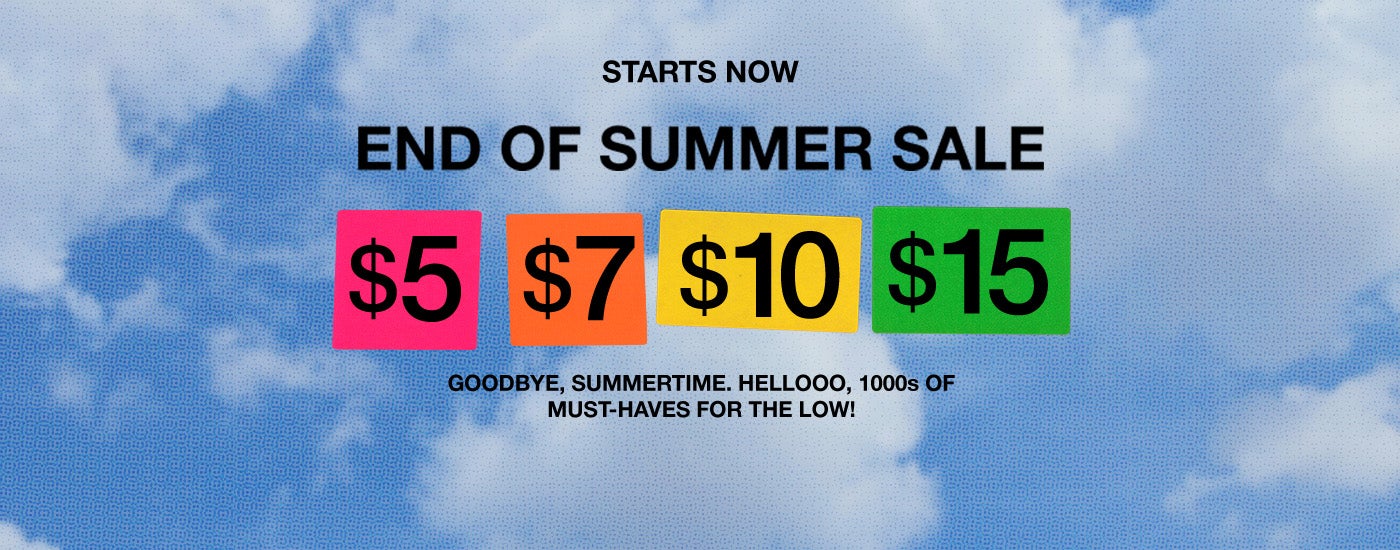 Starts Now - End Of Summer Sale - $5, $7, $10, $15 - Goodbye, summertime. Hello, 1000;s of must haves for the low!