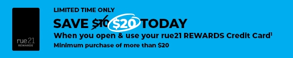 Limited Time Only - Save $20 today when you open and use your rue21 REWARDS Credit CArd. Minimum purchase of more than $20