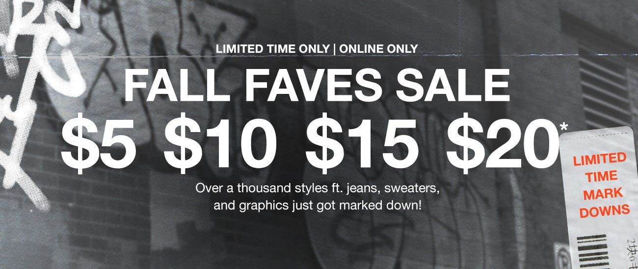 Limited Time Only | Online Only - Fall Faves Sale. $5, $10, $15, $20. Over a thousand styles ft. jeans, sweaters, and graphics just got marked down!