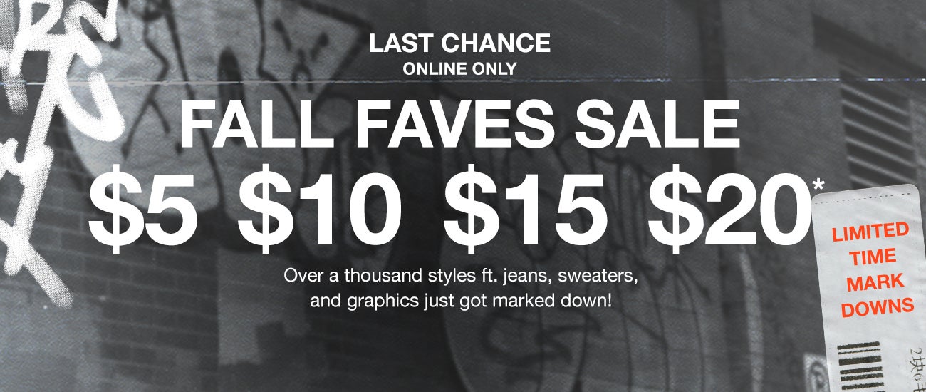 Last Chance | Online Only - Fall Faves Sale. $5, $10, $15, $20. Over a thousand styles ft. jeans, sweaters, and graphics just got marked down!