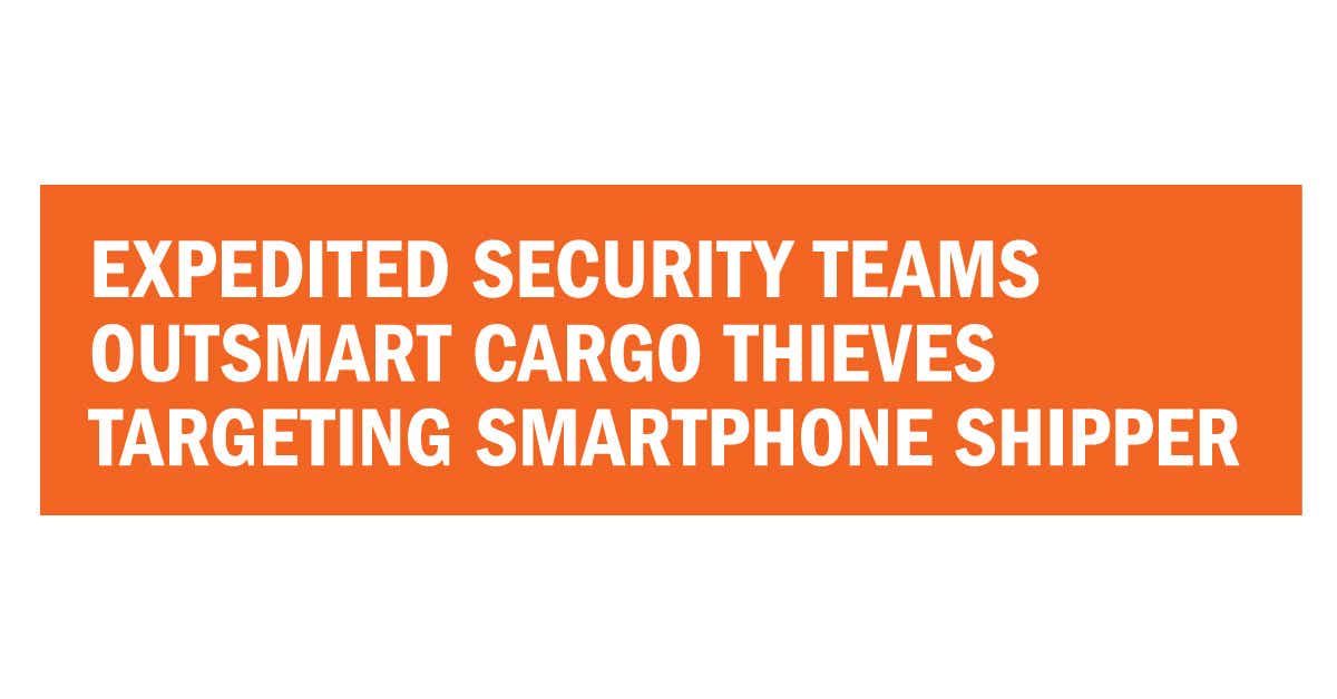 White text on orange background which read "Expedited security teams outsmart cargo thieves targeting smartphone shipper"