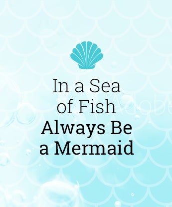 In a Sea of Fish Always Be a Mermaid