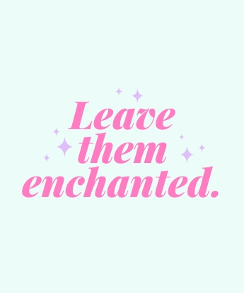 Leave them enchanted.