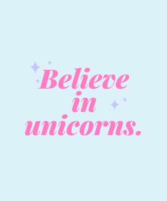 Believe in unicorns.