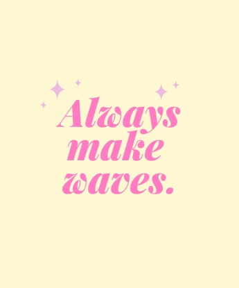 Always make waves.