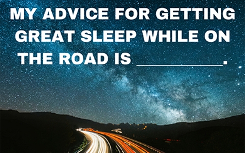 "My advice for getting great sleep while on the road is [blank]."