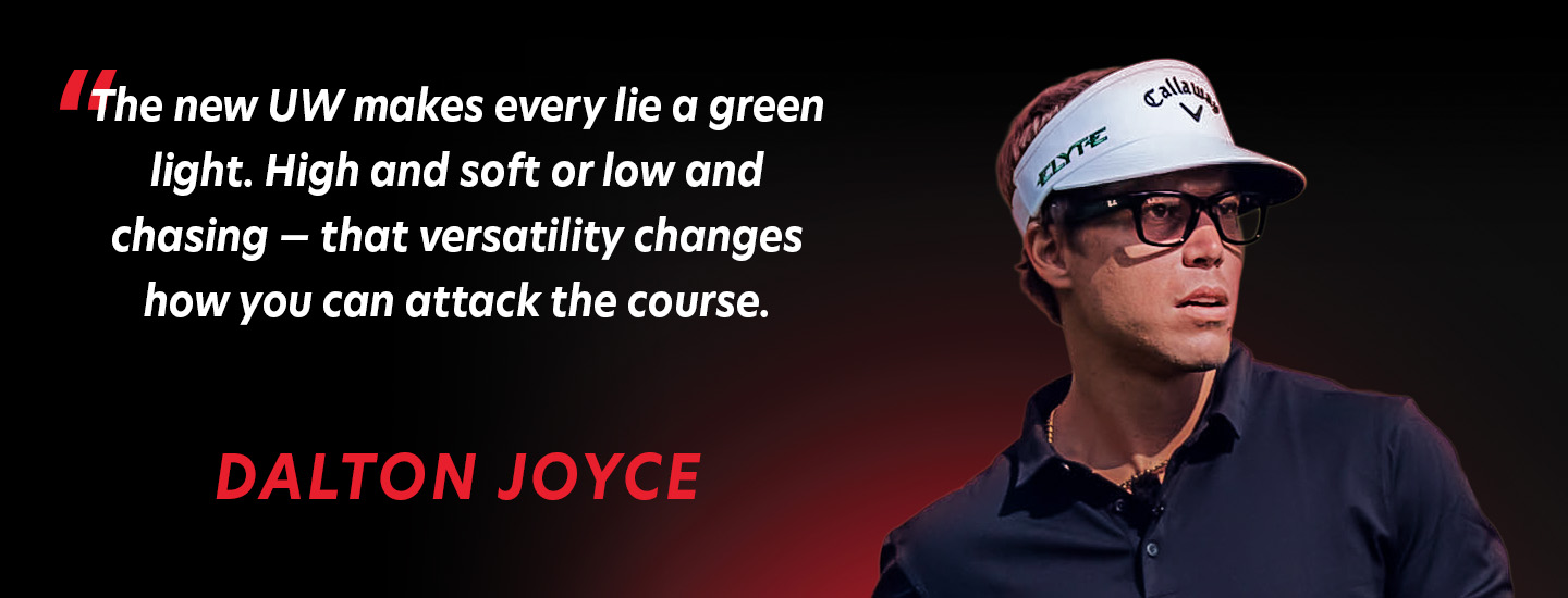 The new UW makes every lie a green light. High and soft or low and chasing - that versatility changes how you can attack the course. Dalton Joyce