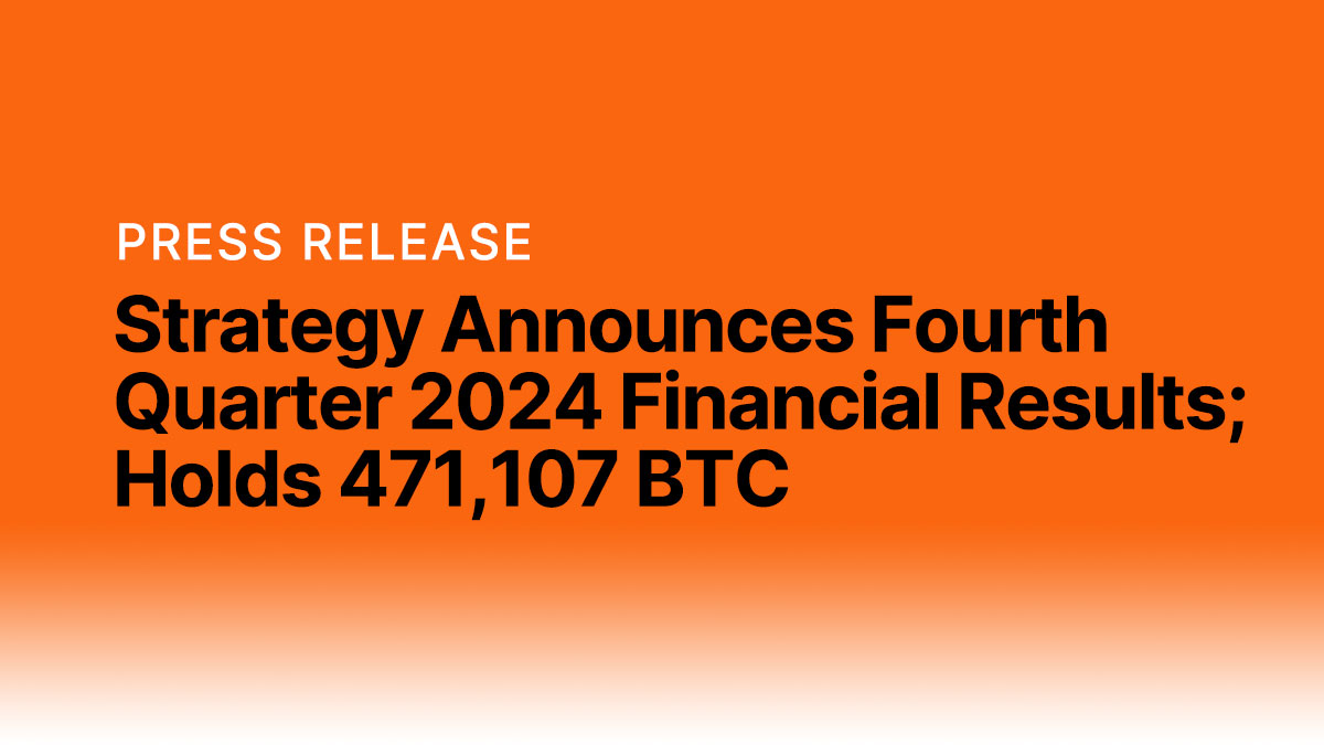 Strategy Announces Fourth Quarter 2024 Financial Results; Holds 471,107 BTC