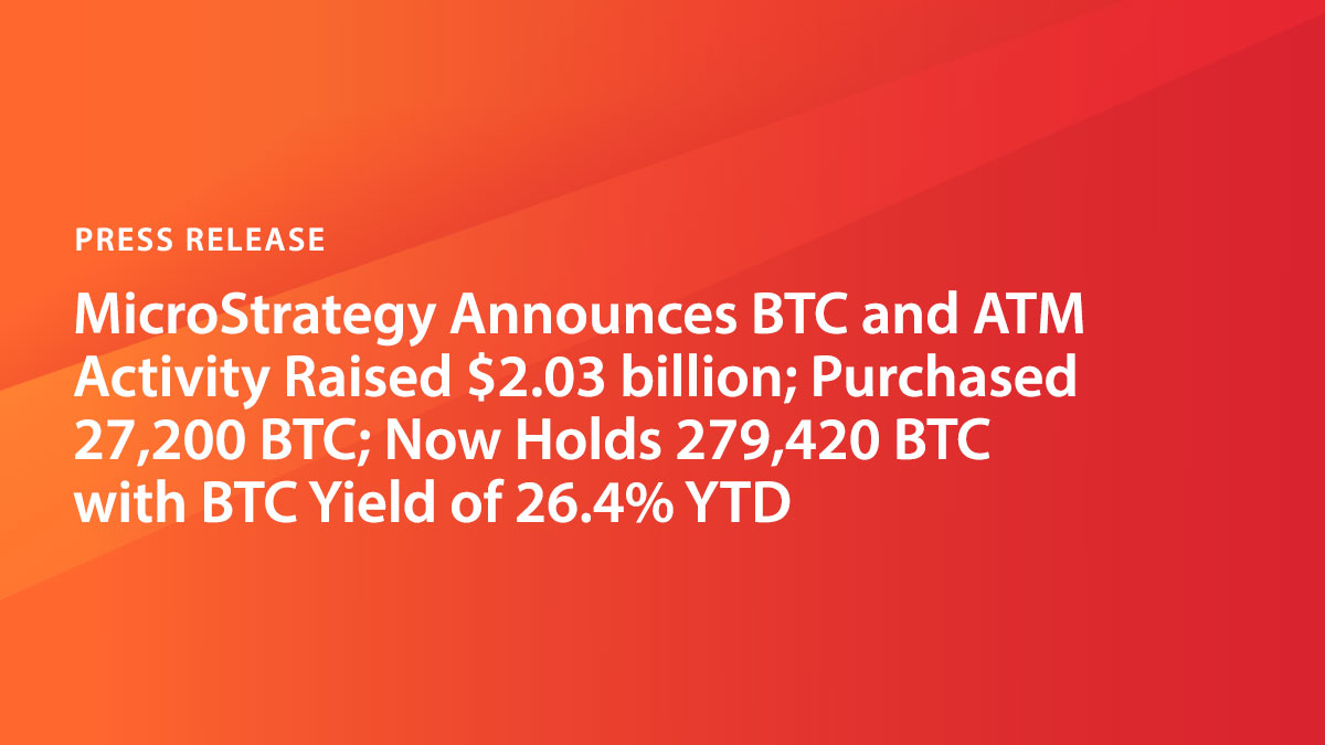 MicroStrategy Announces BTC and ATM Activity Raised $2.03 billion;  Purchased 27,200 BTC; Now Holds 279,420 BTC with BTC Yield of 26.4% YTD